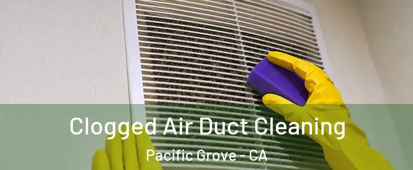  Clogged Air Duct Cleaning Pacific Grove - CA