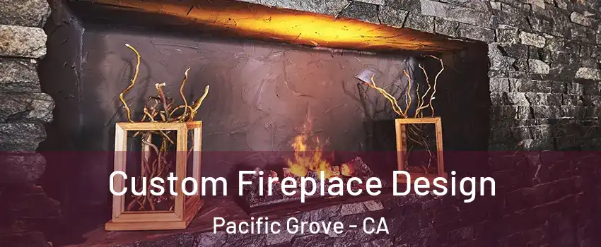  Custom Fireplace Design Pacific Grove - CA