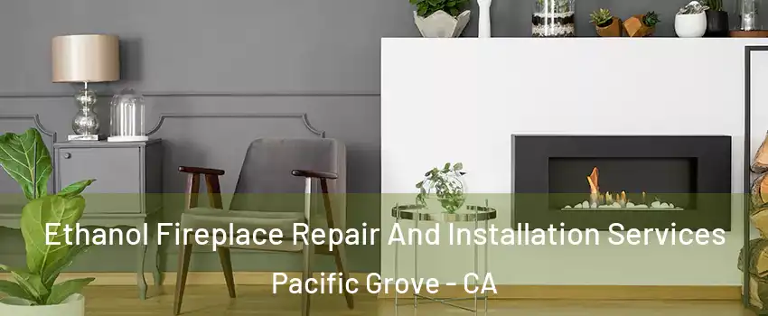  Ethanol Fireplace Repair And Installation Services Pacific Grove - CA