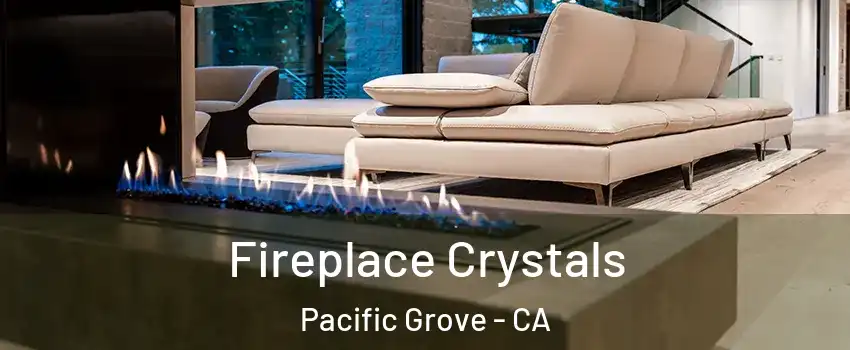  Fireplace Crystals Pacific Grove - CA