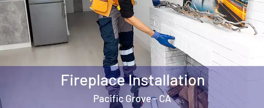  Fireplace Installation Pacific Grove - CA