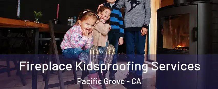  Fireplace Kidsproofing Services Pacific Grove - CA