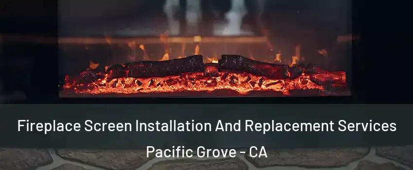  Fireplace Screen Installation And Replacement Services Pacific Grove - CA