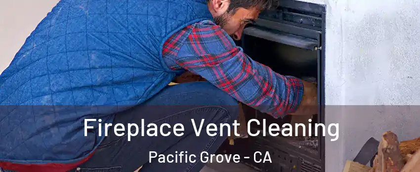  Fireplace Vent Cleaning Pacific Grove - CA