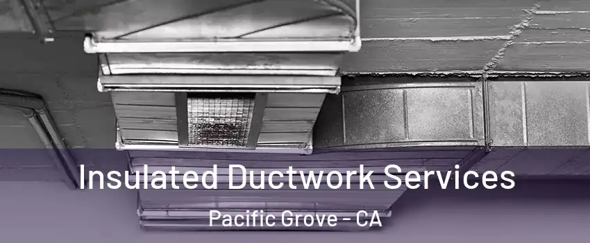  Insulated Ductwork Services Pacific Grove - CA