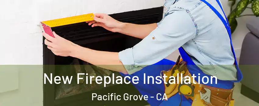  New Fireplace Installation Pacific Grove - CA