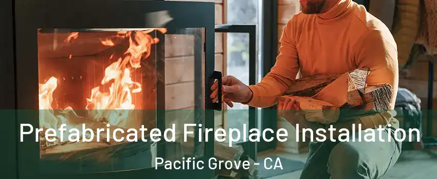  Prefabricated Fireplace Installation Pacific Grove - CA