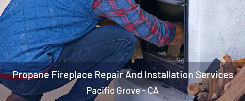  Propane Fireplace Repair And Installation Services Pacific Grove - CA