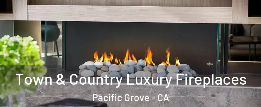  Town & Country Luxury Fireplaces Pacific Grove - CA