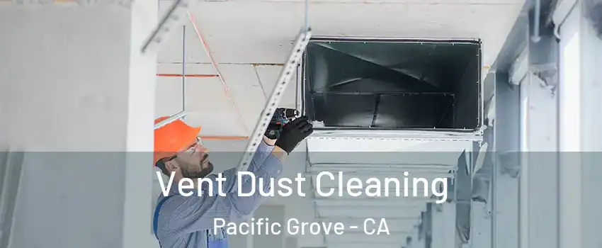  Vent Dust Cleaning Pacific Grove - CA