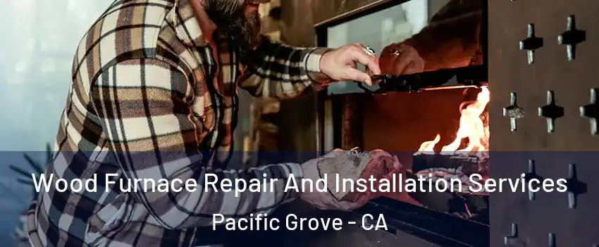  Wood Furnace Repair And Installation Services Pacific Grove - CA