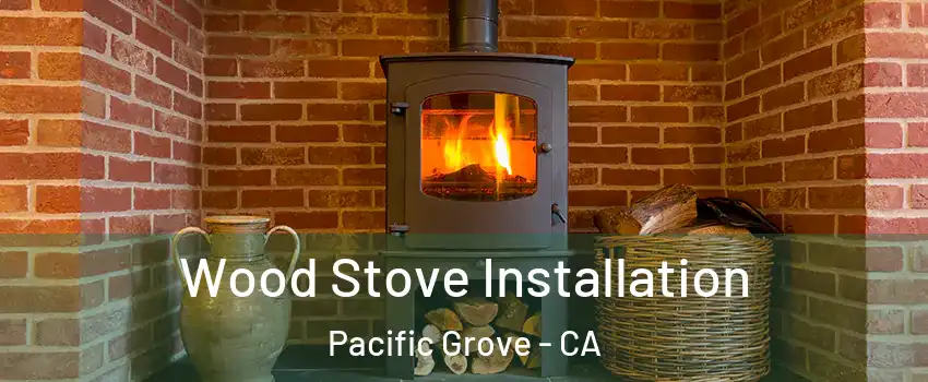  Wood Stove Installation Pacific Grove - CA