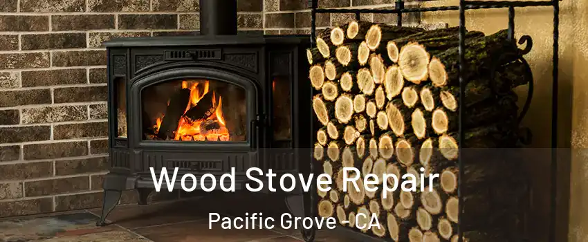  Wood Stove Repair Pacific Grove - CA